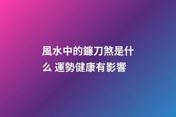 風水中的鐮刀煞是什么 運勢健康有影響